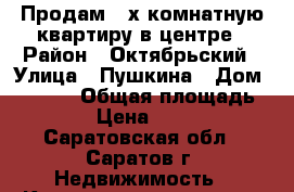 Продам 3-х комнатную квартиру в центре › Район ­ Октябрьский › Улица ­ Пушкина › Дом ­ 17/25 › Общая площадь ­ 55 › Цена ­ 2 650 - Саратовская обл., Саратов г. Недвижимость » Квартиры продажа   . Саратовская обл.,Саратов г.